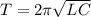 T = 2\pi\sqrt{LC}