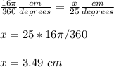 \frac{16\pi}{360} \frac{cm}{degrees} =\frac{x}{25} \frac{cm}{degrees} \\ \\x=25*16\pi/360 \\ \\x= 3.49\ cm