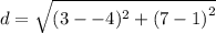 d =  \sqrt{(3 -  - 4)^{2}  +  {(7 - 1)}^{2} }