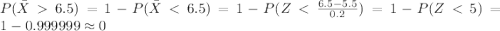 P(\bar X 6.5)= 1-P(\bar X < 6.5) = 1-P(Z< \frac{6.5-5.5}{0.2}) = 1-P(Z< 5) = 1-0.999999 \approx 0