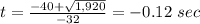 t=\frac{-40+\sqrt{1,920}} {-32}=-0.12\ sec