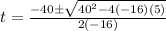 t=\frac{-40\pm\sqrt{40^{2}-4(-16)(5)}} {2(-16)}