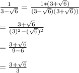 \frac{1}{3-\sqrt{6}}=\frac{1*(3+\sqrt{6})}{(3-\sqrt{6})(3+\sqrt{6}))} \\\\=\frac{3+\sqrt{6}}{(3)^{2}-(\sqrt{6})^{2}}\\\\=\frac{3+\sqrt{6}}{9-6}\\\\=\frac{3+\sqrt{6}}{3}