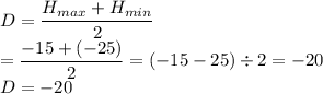 D=\dfrac{H_{max}+H_{min}}{2} \\=\dfrac{-15+(-25)}{2}=(-15-25)\div 2 =-20\\D=-20