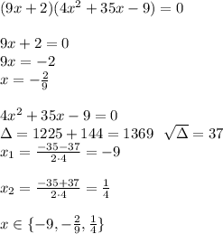 (9x+2)(4x^2+35x-9)=0\\\\&#10;9x+2=0\\&#10;9x=-2\\&#10;x=-\frac29\\&#10;\\&#10;4x^2+35x-9=0\\&#10;\Delta=1225+144=1369\ \ \sqrt{\Delta}=37\\&#10;x_1=\frac{-35-37}{2 \cdot 4}=-9\\&#10;\\&#10;x_2=\frac{-35+37}{2\cdot 4}=\frac14\\&#10;\\&#10;x\in\{-9,-\frac29,\frac14\}