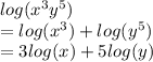 log({x}^{3} {y}^{5}  )  \\  =  log( {x}^{3} )  +  log( {y}^{5} )  \\  = 3 log(x)  + 5 log(y)