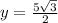 y =  \frac{5 \sqrt{3} }{2}