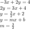 - 3x + 2y = 4 \\ 2y = 3x + 4 \\ y =  \frac{3}{2} x + 2 \\ y = mx + b \\ m =  \frac{3}{2}