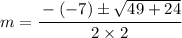 m=\cfrac{-(-7)\pm \sqrt{49+24} }{2\times 2}