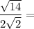 \dfrac{\sqrt{14}}{2\sqrt{2}} =